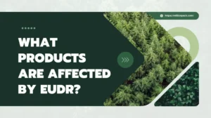 What Products Are Affected by EUDR